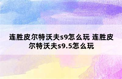 连胜皮尔特沃夫s9怎么玩 连胜皮尔特沃夫s9.5怎么玩